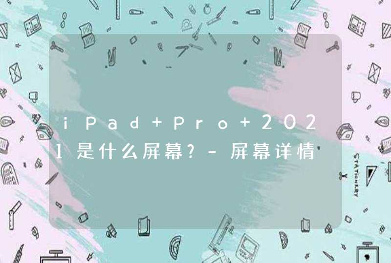 iPad Pro 2021是什么屏幕？-屏幕详情,第1张