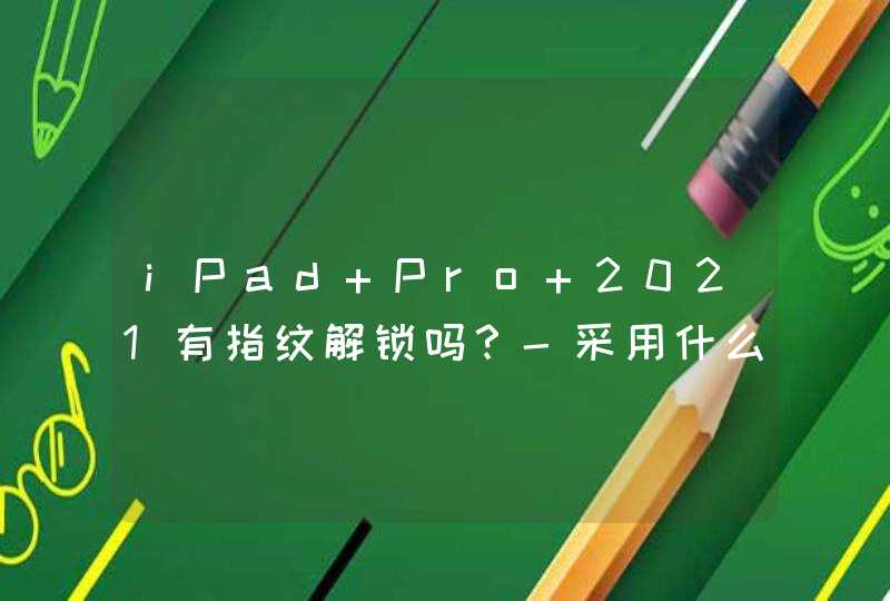 iPad Pro 2021有指纹解锁吗？-采用什么解锁方式？,第1张