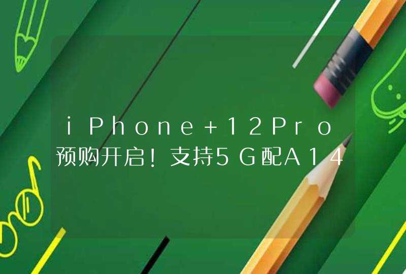 iPhone 12Pro预购开启！支持5G配A14芯片 6299元起,第1张