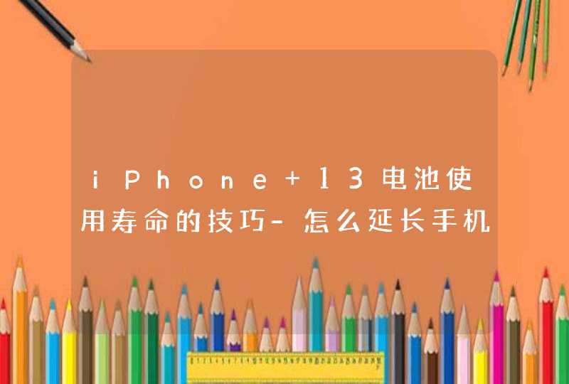 iPhone 13电池使用寿命的技巧-怎么延长手机电池使用时长？,第1张