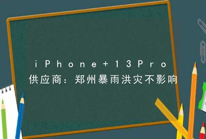 iPhone 13Pro供应商：郑州暴雨洪灾不影响生产运营,第1张
