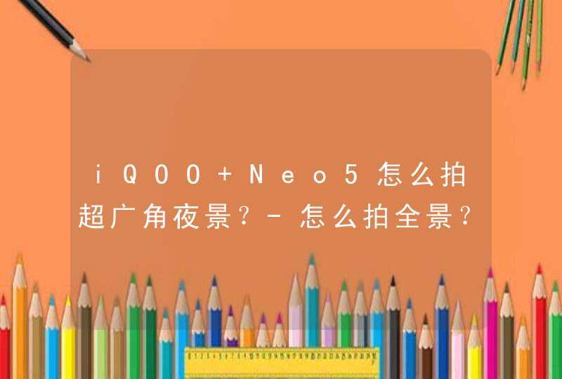 iQOO Neo5怎么拍超广角夜景？-怎么拍全景？,第1张