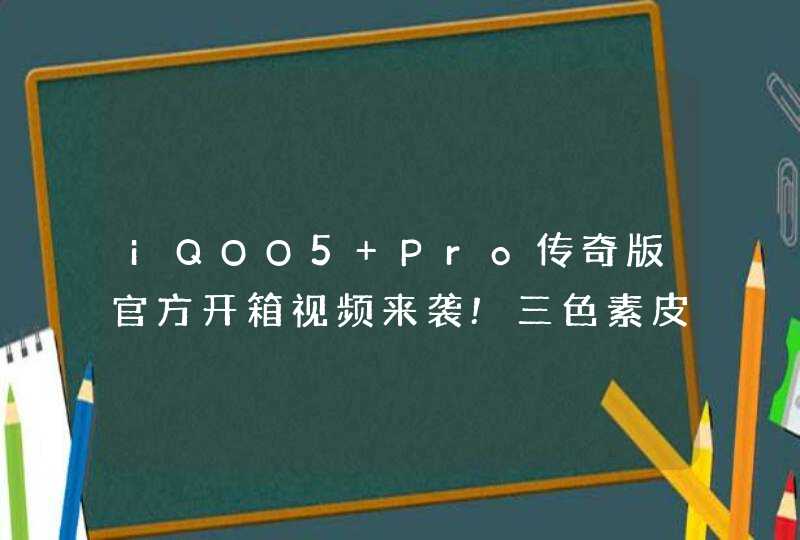 iQOO5 Pro传奇版官方开箱视频来袭!三色素皮设计太炫酷!,第1张