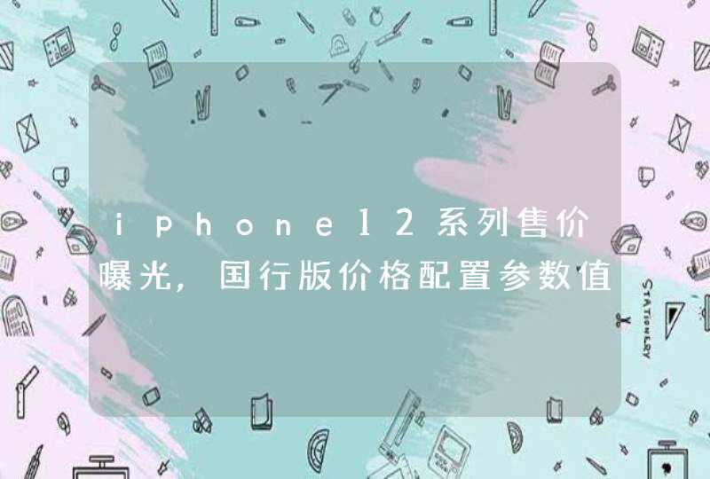 iphone12系列售价曝光,国行版价格配置参数值得入手吗,第1张