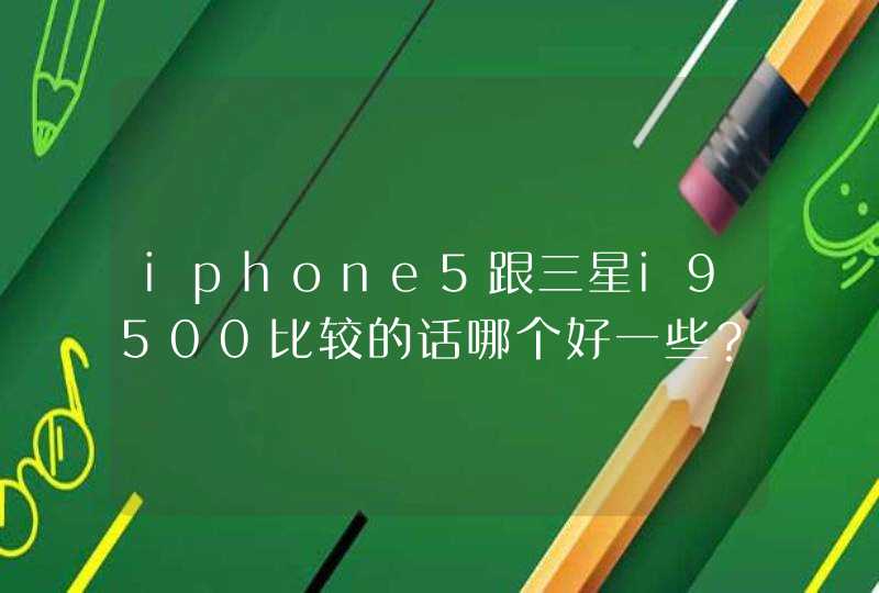 iphone5跟三星i9500比较的话哪个好一些？,第1张
