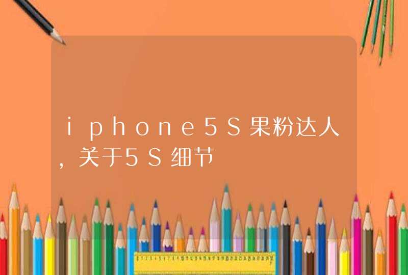 iphone5S果粉达人，关于5S细节,第1张