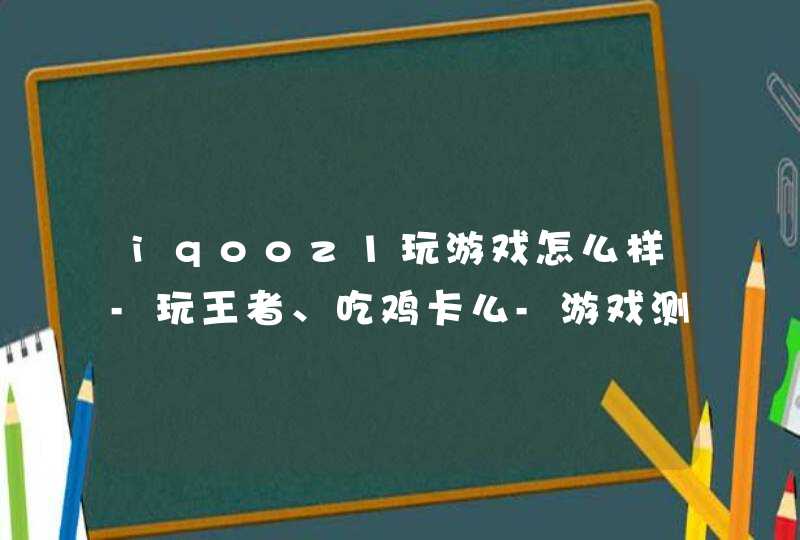 iqooz1玩游戏怎么样-玩王者、吃鸡卡么-游戏测评,第1张