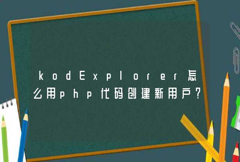 kodExplorer怎么用php代码创建新用户？,第1张