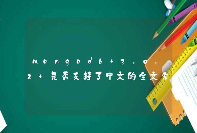 mongodb 3.0.2 是否支持了中文的全文索引？如果不支持是否配置词库即可？中文的全文检索性能上如何。谢谢！,第1张