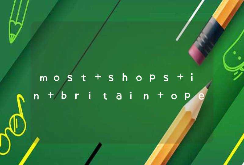 most shops in britain open at整个短文的汉译要手工的,第1张