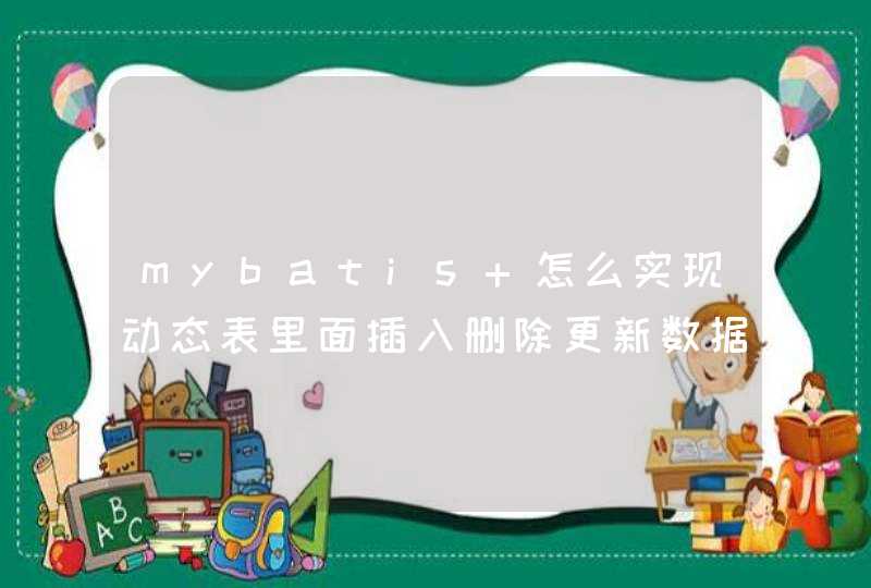 mybatis 怎么实现动态表里面插入删除更新数据,第1张