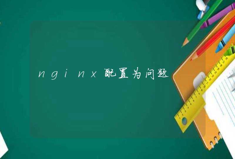 nginx配置为问题,第1张