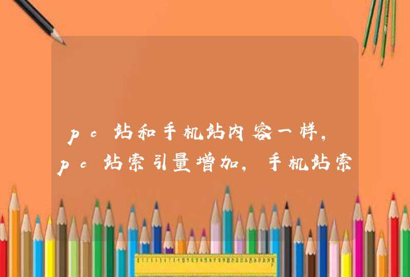 pc站和手机站内容一样，pc站索引量增加，手机站索引量狂掉，求大佬帮忙看看推荐热议,第1张