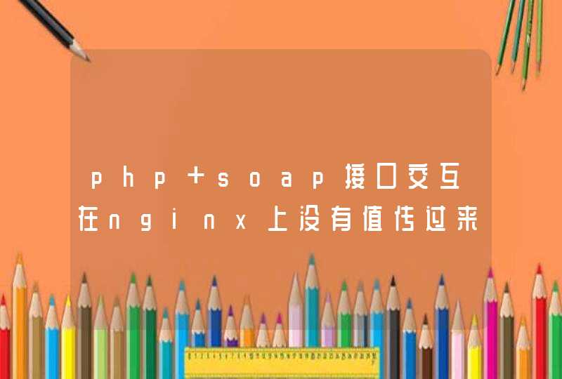 php soap接口交互在nginx上没有值传过来,第1张