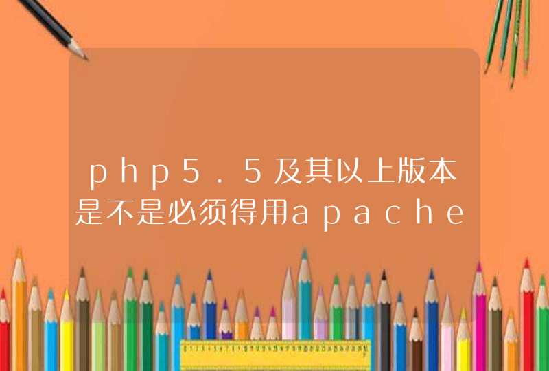 php5.5及其以上版本是不是必须得用apache2.4及其以上的版本啊,第1张