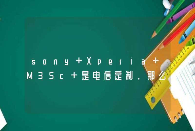 sony Xperia M35c 是电信定制，那么联通新势力用户能上网吗,第1张