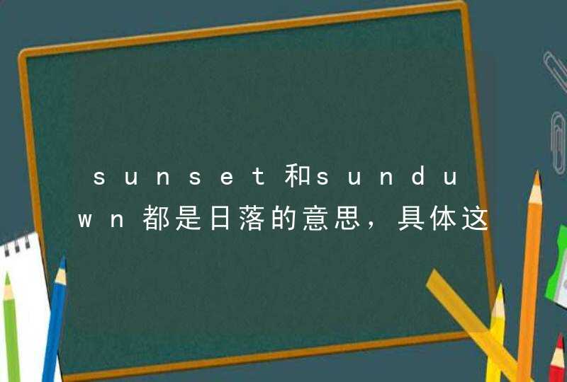 sunset和sunduwn都是日落的意思，具体这两个词有什么区别,第1张