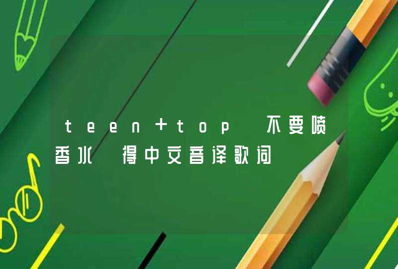 teen top《不要喷香水》得中文音译歌词,第1张
