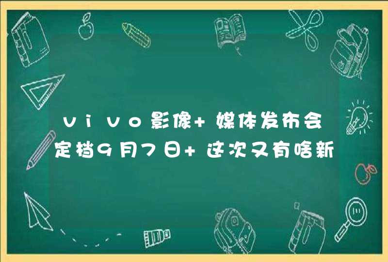 vivo影像+媒体发布会定档9月7日 这次又有啥新技术？,第1张