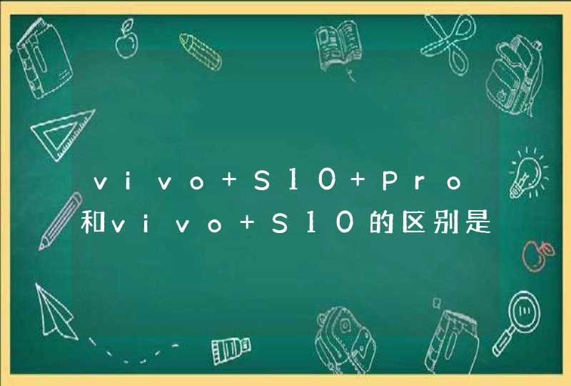 vivo S10 Pro和vivo S10的区别是什么？-哪款性价比更高？-参数对比,第1张