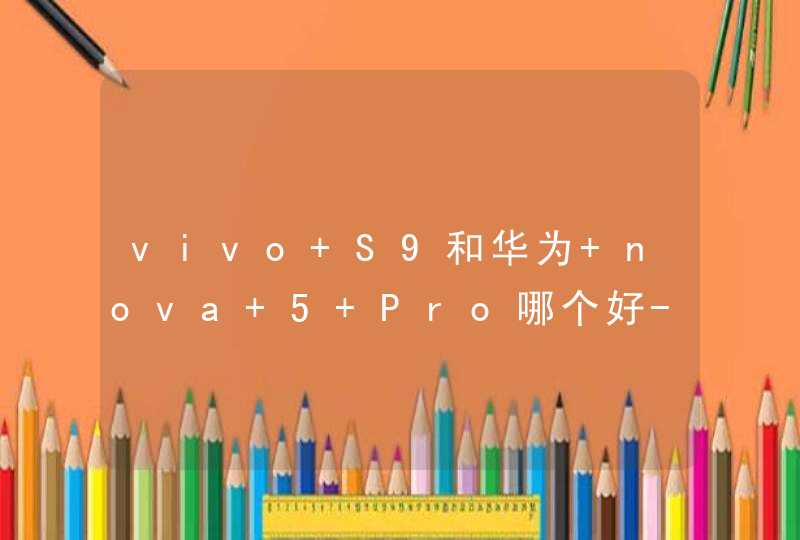 vivo S9和华为 nova 5 Pro哪个好-哪款更值得入手-参数对比,第1张