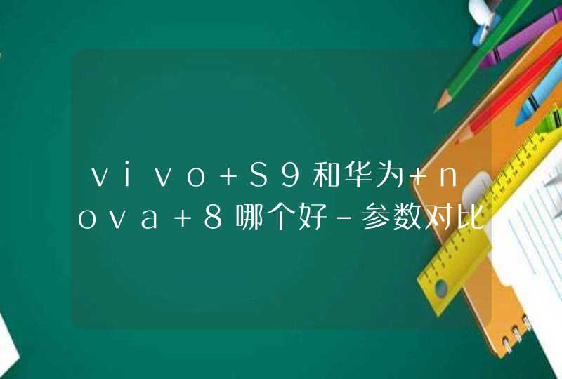 vivo S9和华为 nova 8哪个好-参数对比-更值得入手,第1张
