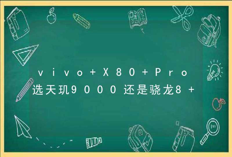 vivo X80 Pro选天玑9000还是骁龙8 Gen1？-哪个版本更好？,第1张