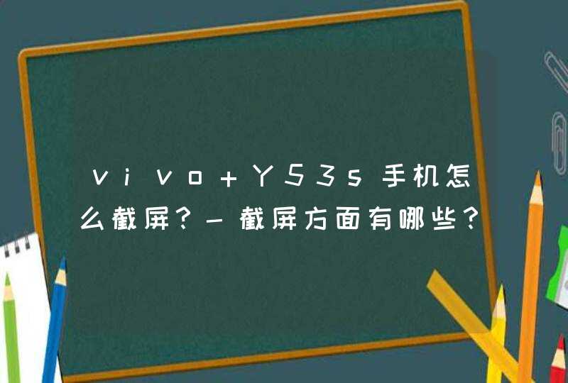 vivo Y53s手机怎么截屏？-截屏方面有哪些？,第1张