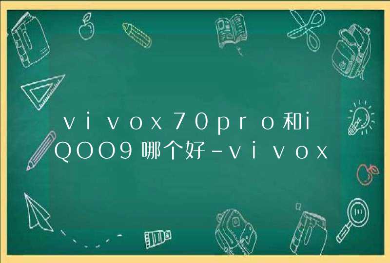 vivox70pro和iQOO9哪个好-vivox70pro和iQOO9哪个值得入手,第1张