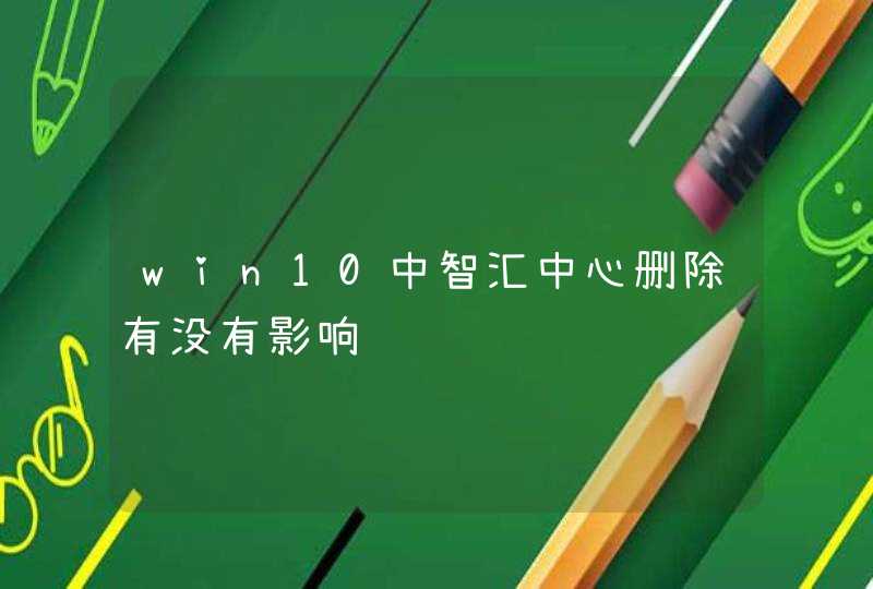 win10中智汇中心删除有没有影响,第1张