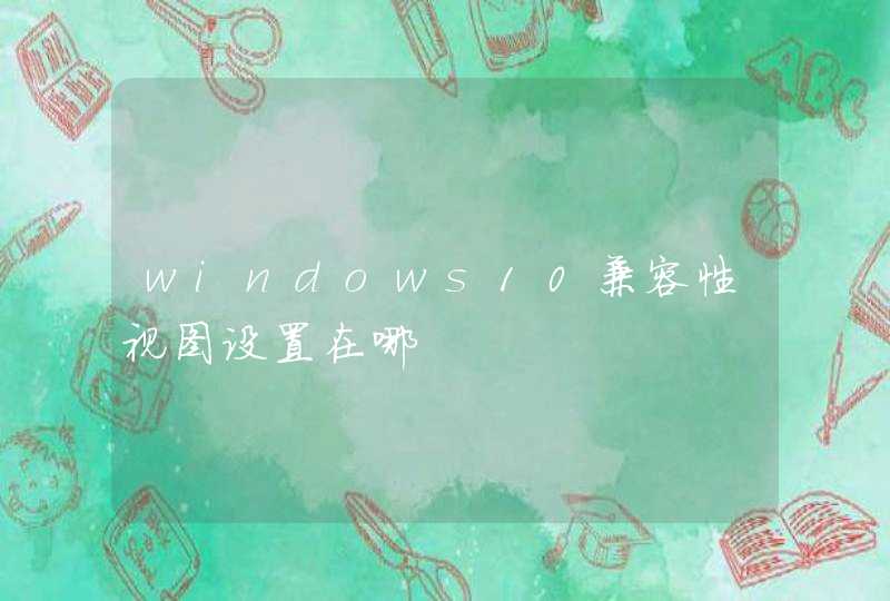 windows10兼容性视图设置在哪,第1张