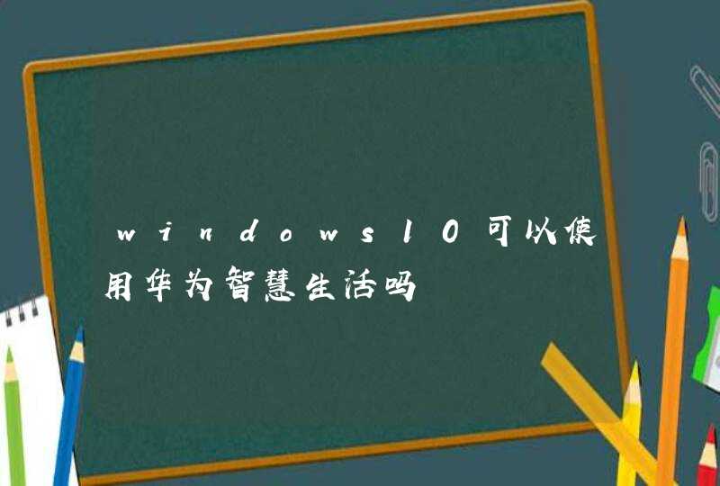 windows10可以使用华为智慧生活吗,第1张