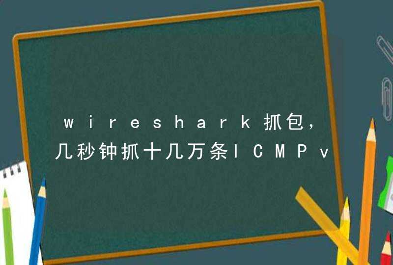 wireshark抓包，几秒钟抓十几万条ICMPv6协议（附图），请教什么原因？,第1张