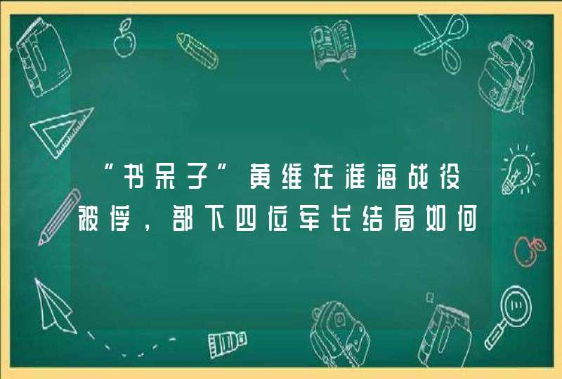 “书呆子”黄维在淮海战役被俘，部下四位军长结局如何？,第1张