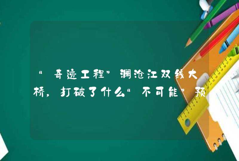“奇迹工程”澜沧江双线大桥，打破了什么“不可能”预言？,第1张