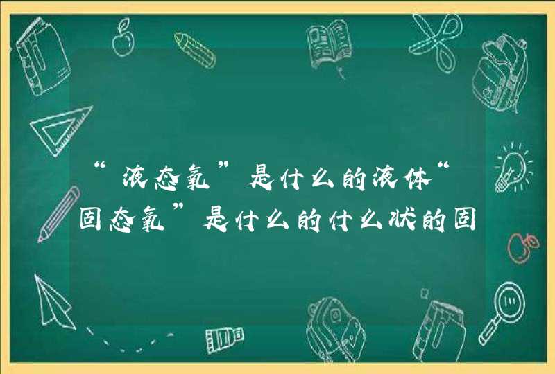 “液态氧”是什么的液体“固态氧”是什么的什么状的固体,第1张