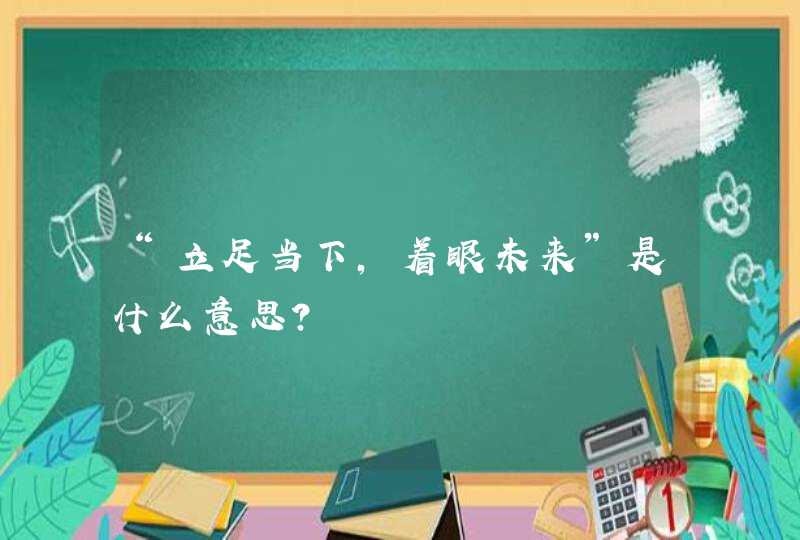 “立足当下，着眼未来”是什么意思？,第1张