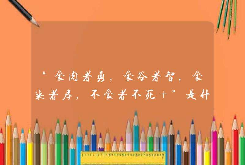 “食肉者勇，食谷者智，食气者寿，不食者不死 ”是什么意思？,第1张