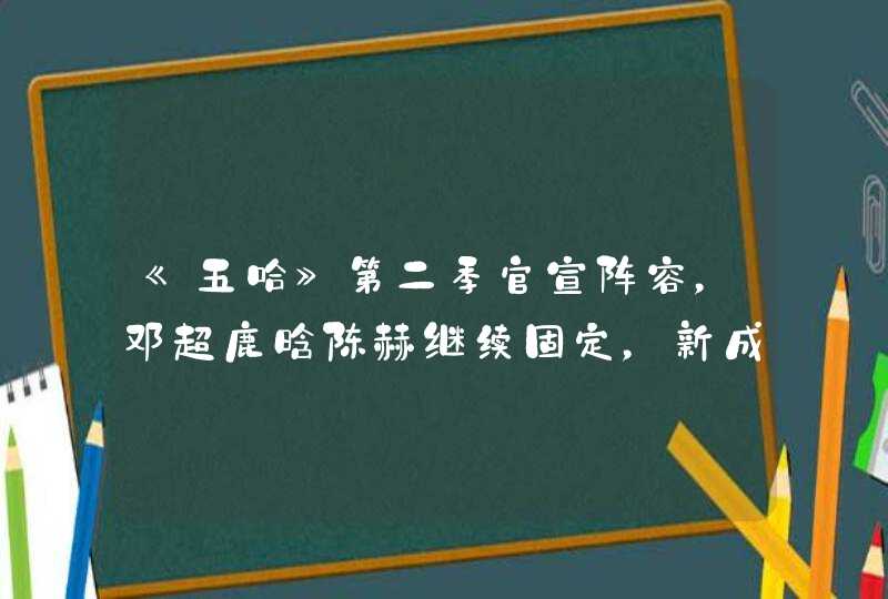 《五哈》第二季官宣阵容，邓超鹿晗陈赫继续固定，新成员出人意料,第1张