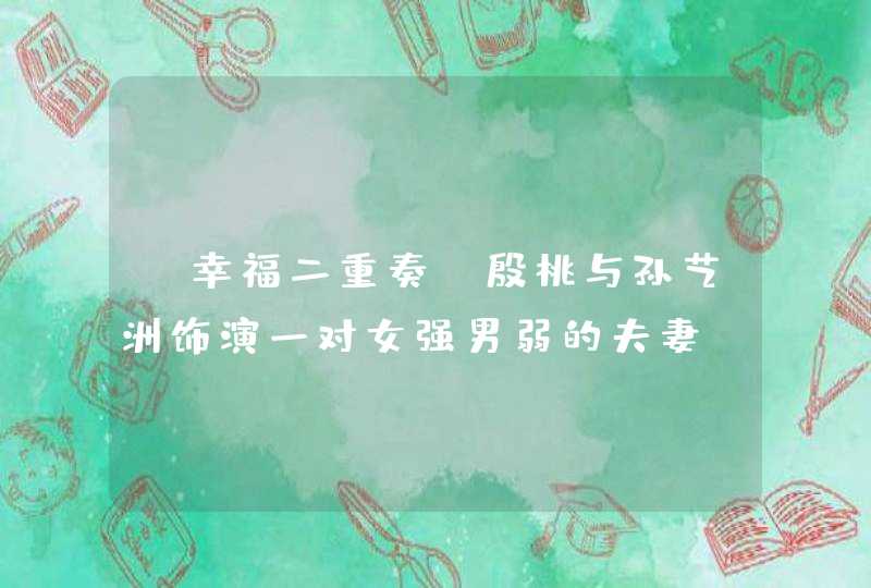 《幸福二重奏》殷桃与孙艺洲饰演一对女强男弱的夫妻,第1张