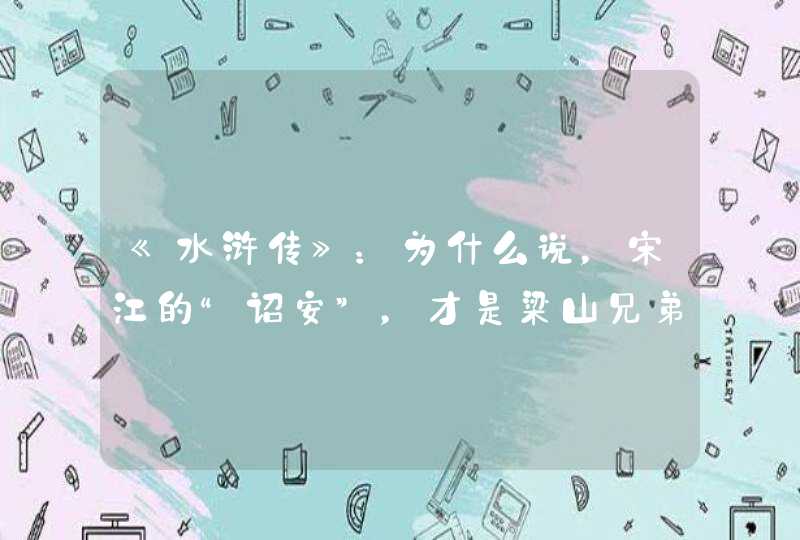 《水浒传》：为什么说，宋江的“诏安”，才是梁山兄弟的最好归宿？,第1张