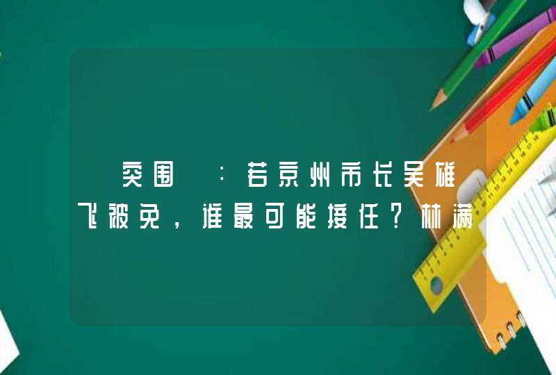 《突围》：若京州市长吴雄飞被免，谁最可能接任？林满江可能吗？,第1张
