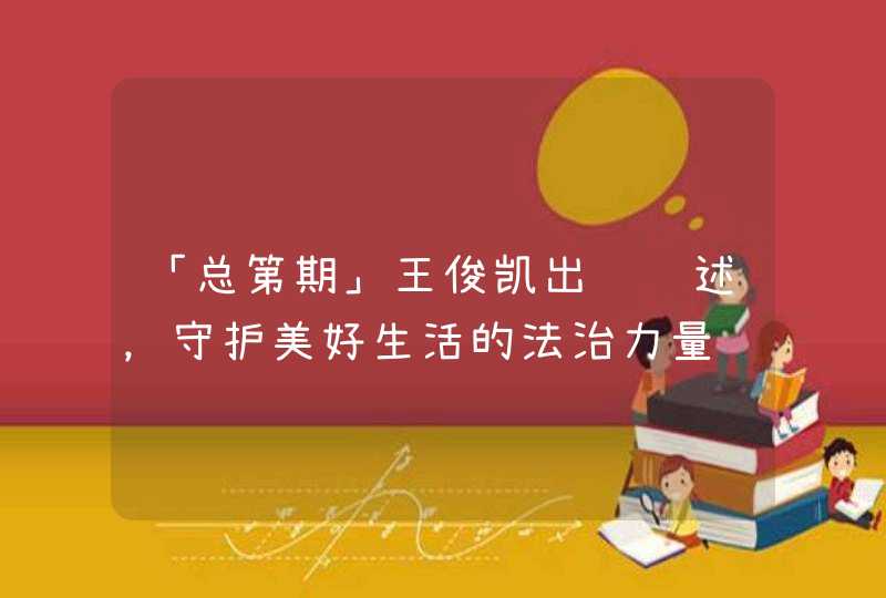 「总第期」王俊凯出镜讲述，守护美好生活的法治力量,第1张