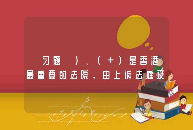 【习题】)、（ ）是香港最重要的法院，由上诉法庭及原讼法庭组成，具上诉及原讼司法管辖权，既可以聆讯上诉案件，又可以审理初审案件,第1张