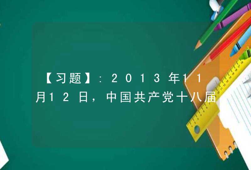 【习题】:2013年11月12日，中国共产党十八届三中全会通过的《中国共产党中央关于全面深化改革若干重大问题的决定》提出，公有制为主体、多种所有制经济共同发展的基本经济制度，是（ ）,第1张