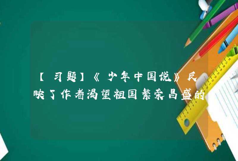 【习题】《少年中国说》反映了作者渴望祖国繁荣昌盛的爱国思想和积极乐观的民族自信心。(),第1张