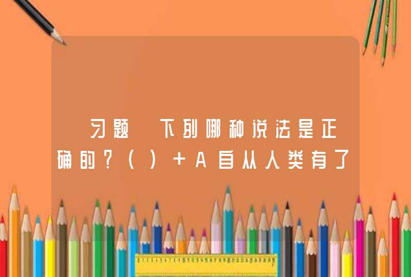 【习题】下列哪种说法是正确的？（） A自从人类有了劳动，就有了职业 B职业就是我们从事的工作 C伴随着社会,第1张