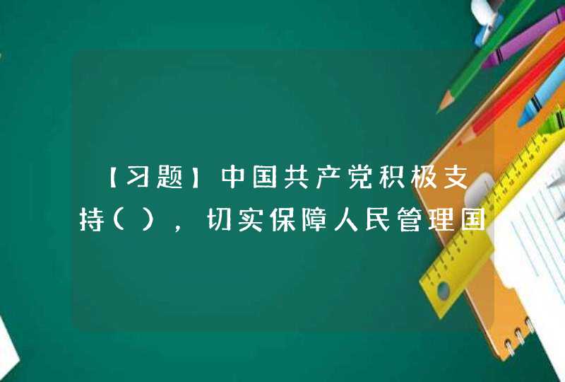 【习题】中国共产党积极支持(），切实保障人民管理国家事务和社会事务、管理经济和文化事业的权利。,第1张