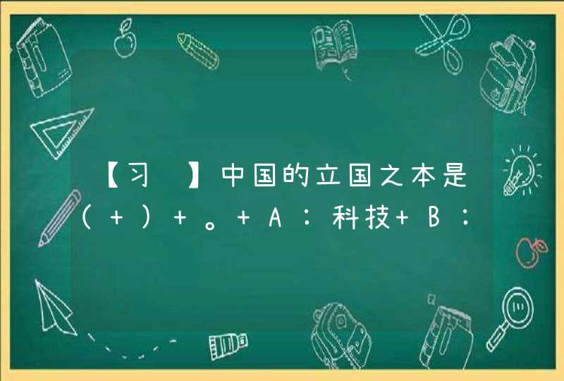 【习题】中国的立国之本是( ) 。 A:科技 B:人才 C:四项基本原则 D:改革开放,第1张