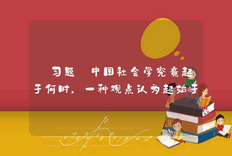 【习题】中国社会学究竟起于何时，一种观点认为起始于1903年（）翻译出版斯宾塞的群学肄言。,第1张